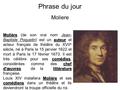 Phrase du jour Moliere Molière auteur comédies chef d'œuvreslittérature Molière (de son vrai nom Jean- Baptiste Poquelin) est un auteur et acteur français.