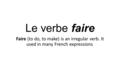 Le verbe faire Faire (to do, to make) is an irregular verb. It used in many French expressions.