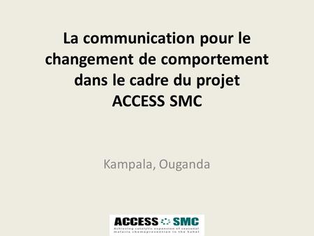 La communication pour le changement de comportement dans le cadre du projet ACCESS SMC Kampala, Ouganda.