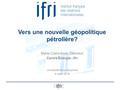 Vers une nouvelle géopolitique pétrolière? Marie-Claire Aoun, Directeur Centre Energie - Ifri Université Paris Dauphine 8 mars 2016.