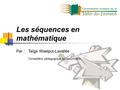 Les séquences en mathématique Par : Taïga Waelput-Lavallée Conseillère pédagogique au secondaire.