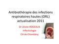 Antibiothérapie des infections respiratoires hautes (ORL) actualisation 2011 Dr olivier ROGEAUX Infectiologie CH de Chambéry.
