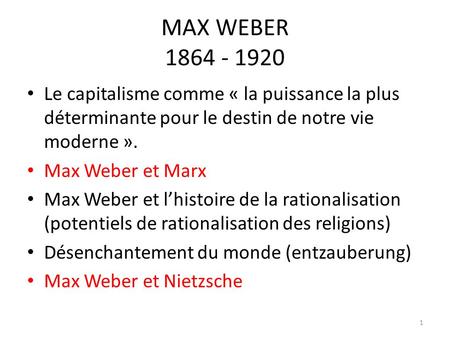 MAX WEBER 1864 - 1920 Le capitalisme comme « la puissance la plus déterminante pour le destin de notre vie moderne ». Max Weber et Marx Max Weber et l’histoire.