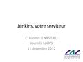 Jenkins, votre serviteur C. Loomis (CNRS/LAL) Journée LoOPS 11 décembre 2012.