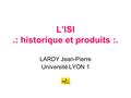 L’ISI.: historique et produits :. LARDY Jean-Pierre Université LYON 1.