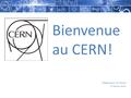 Présentations de F.Briard Et Nicolas Arbor Bienvenue au CERN!