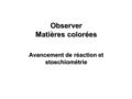 Observer Matières colorées Avancement de réaction et stoechiométrie.