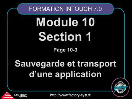 FACTORY systemes  Module 10 Section 1 Page 10-3 Sauvegarde et transport d’une application FORMATION INTOUCH 7.0.