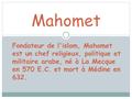 Mahomet Fondateur de l'islam, Mahomet est un chef religieux, politique et militaire arabe, né à La Mecque en 570 E.C. et mort à Médine en 632.