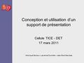 Conception et utilisation d’un support de présentation Cellule TICE - DET 17 mars 2011 Véronique Delvaux – Laurence Dumortier – Jean-Roch Meurisse.