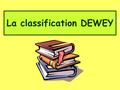 La classification DEWEY. Elle est aussi utilisée dans les bibliothèques du monde entier. La classification DEWEY sert à classer les livres documentaires.