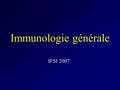 Immunologie générale IFSI 2007. Immunologie Etude des mécanismes responsables de l’immunité Immunité (munus : charge; immunitas : dispense ou exemption.
