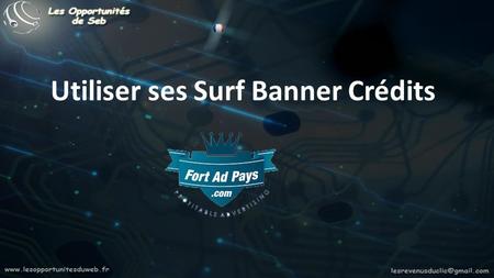 Utiliser ses Surf Banner Crédits. Que sont les Surf Banner Crédits ? Se sont tout simplement des crédits alloués pour faire votre publicité. A chaque.