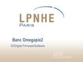 Banc Omegapix2 3D/Digital Firmware/Software O. LE DORTZ LPNHE Paris 29 octobre 2013/ Réunion PPS.