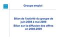 Groupe emploi Bilan de l'activité du groupe de juin 2008 à mai 2009 Bilan sur la diffusion des offres en 2008-2009.