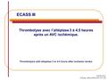 ECASS III Thrombolyse avec l’altéplase 3 à 4,5 heures après un AVC ischémique. Hacke et al. N Engl J Med 2008;359:1317-29. Thrombolysis with alteplase.
