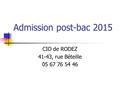 Admission post-bac 2015 CIO de RODEZ 41-43, rue Béteille 05 67 76 54 46.