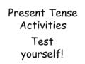 Present Tense Activities Test yourself!. 1. I go on the internet Je vais sur Internet.