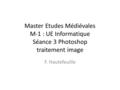 Master Etudes Médiévales M-1 : UE Informatique Séance 3 Photoshop traitement image F. Hautefeuille.