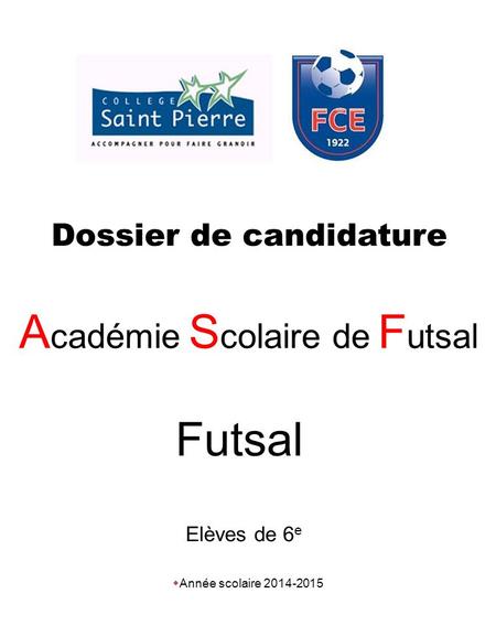 Dossier de candidature A cadémie S colaire de F utsal Futsal Elèves de 6 e  Année scolaire 2014-2015.
