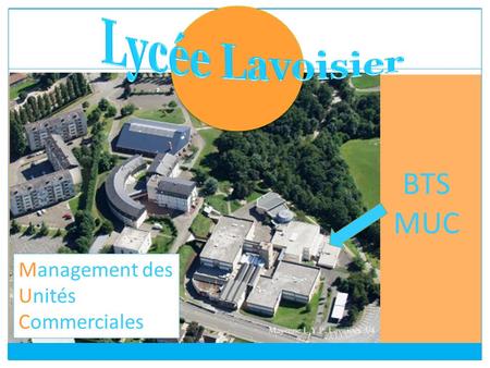 BTS MUC Management des Unités Commerciales. PRESENTATION DU LYCEE  Lycée général et technologique proposant la section L, S, ES et STG ainsi que le BTS.