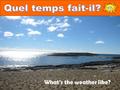 What’s the weather like?. Look at the verb phrase fait-il above Turn it around and you have il fait The phrase Il fait can be used to describe lots of.