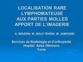 LOCALISATION RARE LYMPHOMATEUSE AUX PARTIES MOLLES APPORT DE L’IMAGERIE Services de Radiologie et d’orthopedie Hopital Aziza Othmana Tunis A. BOUDEN, M.