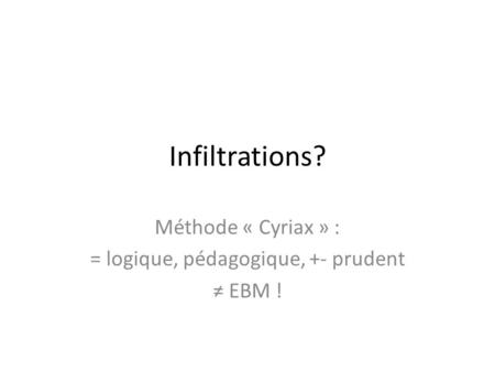 Infiltrations? Méthode « Cyriax » : = logique, pédagogique, +- prudent ≠ EBM !