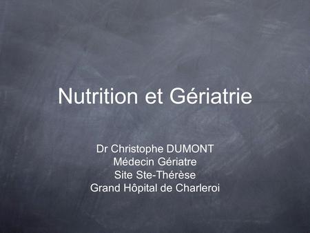 Nutrition et Gériatrie Dr Christophe DUMONT Médecin Gériatre Site Ste-Thérèse Grand Hôpital de Charleroi.