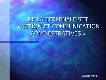 DE LA TERMINALE STT « ACTION ET COMMUNICATION ADMINISTRATIVES » Dubois Muriel.
