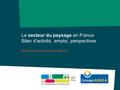 Le secteur du paysage en France Bilan d’activité, emploi, perspectives Baromètre économique Unep-AGRICA.