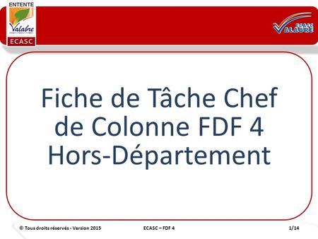 © Tous droits réservés - Version 20151/14ECASC – FDF 4 Fiche de Tâche Chef de Colonne FDF 4 Hors-Département.