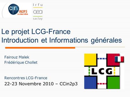 Le projet LCG-France Introduction et Informations générales Fairouz Malek Frédérique Chollet Rencontres LCG-France 22-23 Novembre 2010 – CCin2p3.