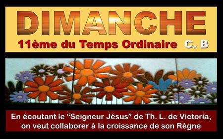 11ème du Temps Ordinaire C C C C. B En écoutant le “Seigneur Jésus” de Th. L. de Victoria, on veut collaborer à la croissance de son Règne Regina.