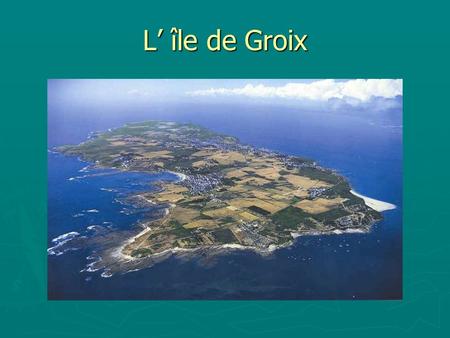 L’ île de Groix. ► L'île de Groix (Enez Groe en breton, prononcé Iniz Groe en breton vannetais) est une île et une commune bretonne du département du.
