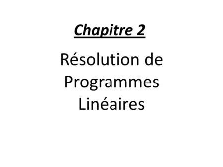 Chapitre 2 Résolution de Programmes Linéaires. La méthode graphique Cette méthode est simple et s’applique à des problèmes de programmation linéaire à.