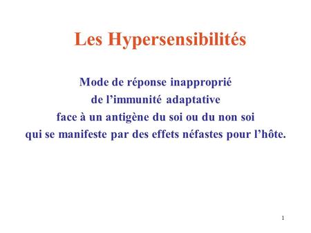 1 Les Hypersensibilités Mode de réponse inapproprié de l’immunité adaptative face à un antigène du soi ou du non soi qui se manifeste par des effets néfastes.