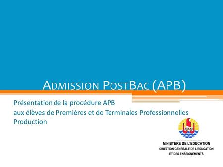 A DMISSION P OST B AC (APB) Présentation de la procédure APB aux élèves de Premières et de Terminales Professionnelles Production.