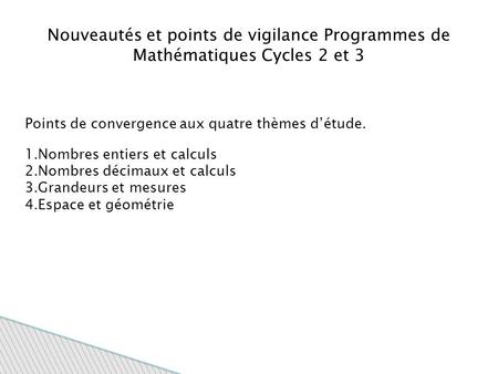 Nouveautés et points de vigilance Programmes de Mathématiques Cycles 2 et 3 Points de convergence aux quatre thèmes d’étude. 1.Nombres entiers et calculs.