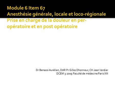 Module 6 Item 67 Anesthésie générale, locale et loco-régionale Prise en charge de la douleur en per-opératoire et en post opératoire Dr Benassi Aurélien,