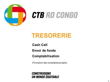 TRESORERIE Cash Call Envoi de fonds Comptabilisation (Formation des comptables/projets) 1.