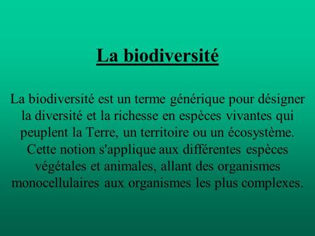 La biodiversité La biodiversité est un terme générique pour désigner la diversité et la richesse en espèces vivantes qui peuplent la Terre, un territoire.