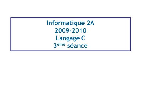 Informatique 2A 2009-2010 Langage C 3 ème séance.