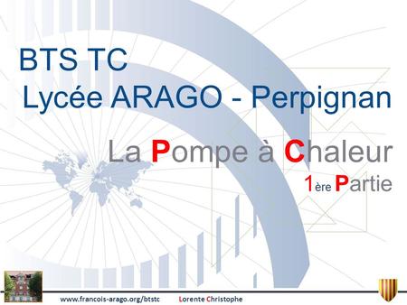 Www.francois-arago.org/btstcLorente Christophe BTS TC Lycée ARAGO - Perpignan La Pompe à Chaleur 1 ère Partie.