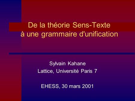 De la théorie Sens-Texte à une grammaire d'unification Sylvain Kahane Lattice, Université Paris 7 EHESS, 30 mars 2001.