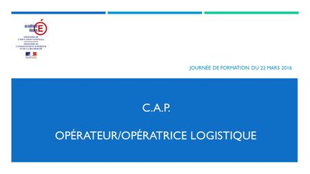 C.A.P. OPÉRATEUR/OPÉRATRICE LOGISTIQUE JOURNÉE DE FORMATION DU 22 MARS 2016.