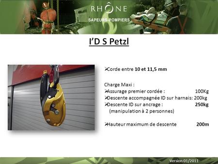 Version 01/2011  Corde entre 10 et 11,5 mm Charge Maxi :  Assurage premier cordée : 100Kg  Descente accompagnée ID sur harnais: 200kg  Descente ID.