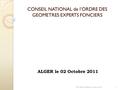 CONSEIL NATIONAL de l’ORDRE DES GEOMETRES EXPERTS FONCIERS 1 ALGER le 02 Octobre 2011 ME OGE GERAR Octobre 2011.