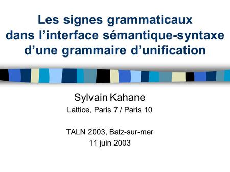 Les signes grammaticaux dans l’interface sémantique-syntaxe d’une grammaire d’unification Sylvain Kahane Lattice, Paris 7 / Paris 10 TALN 2003, Batz-sur-mer.
