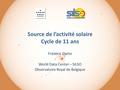 Source de l’activité solaire Cycle de 11 ans Frédéric Clette World Data Center – SILSO Observatoire Royal de Belgique.